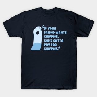 If your friend wantchippies, she's gotta pay for chippies. T-Shirt